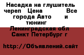 Насадка на глушитель череп › Цена ­ 8 000 - Все города Авто » GT и тюнинг   . Ленинградская обл.,Санкт-Петербург г.